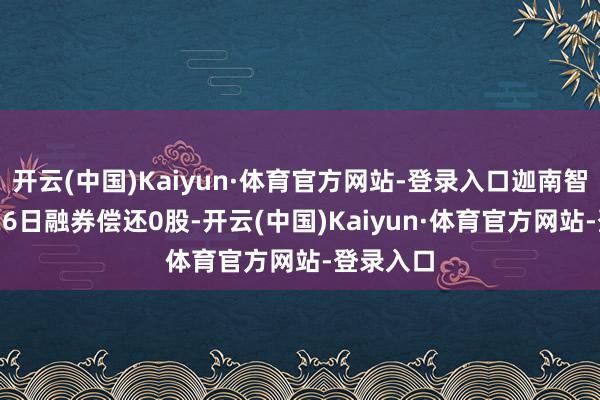 开云(中国)Kaiyun·体育官方网站-登录入口迦南智能11月26日融券偿还0股-开云(中国)Kaiyun·体育官方网站-登录入口