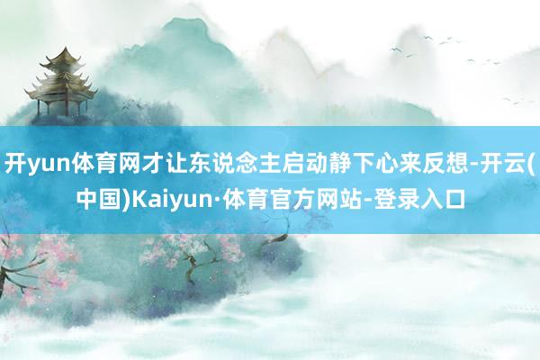 开yun体育网才让东说念主启动静下心来反想-开云(中国)Kaiyun·体育官方网站-登录入口