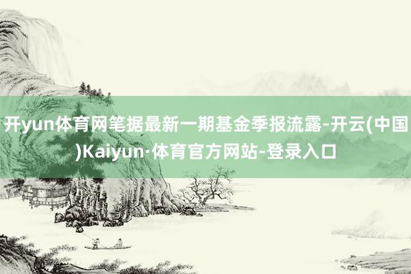 开yun体育网笔据最新一期基金季报流露-开云(中国)Kaiyun·体育官方网站-登录入口