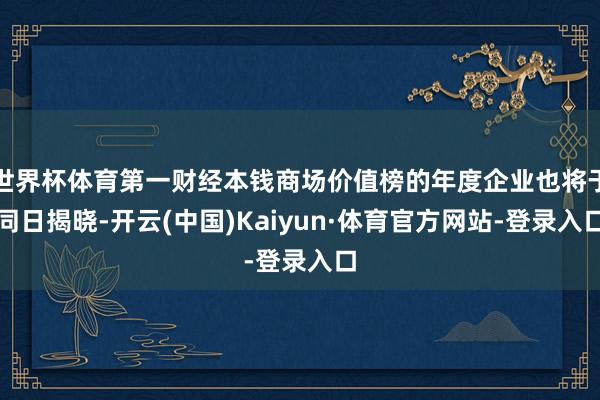 世界杯体育第一财经本钱商场价值榜的年度企业也将于同日揭晓-开云(中国)Kaiyun·体育官方网站-登录入口
