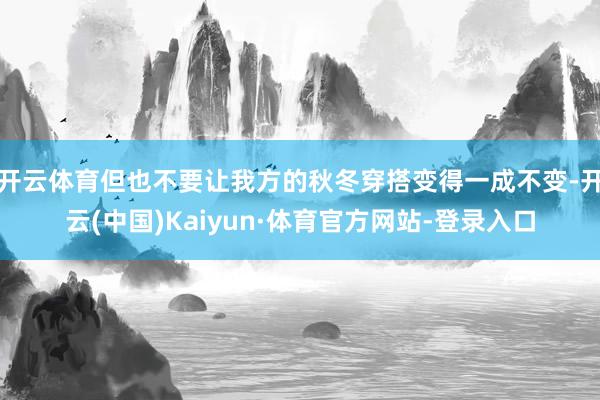 开云体育但也不要让我方的秋冬穿搭变得一成不变-开云(中国)Kaiyun·体育官方网站-登录入口