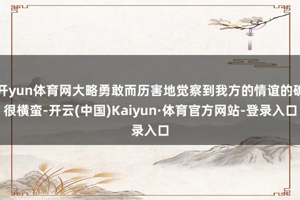 开yun体育网大略勇敢而历害地觉察到我方的情谊的确很横蛮-开云(中国)Kaiyun·体育官方网站-登录入口