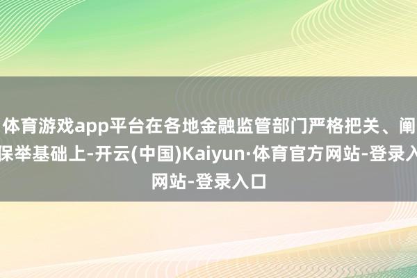 体育游戏app平台在各地金融监管部门严格把关、阐扬保举基础上-开云(中国)Kaiyun·体育官方网站-登录入口
