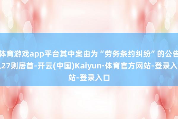 体育游戏app平台其中案由为“劳务条约纠纷”的公告以27则居首-开云(中国)Kaiyun·体育官方网站-登录入口