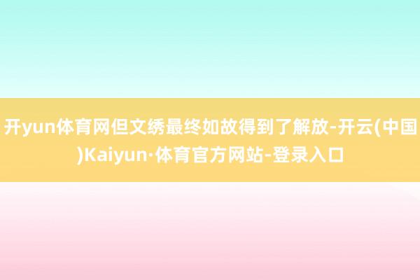 开yun体育网但文绣最终如故得到了解放-开云(中国)Kaiyun·体育官方网站-登录入口
