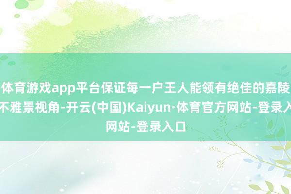 体育游戏app平台保证每一户王人能领有绝佳的嘉陵江不雅景视角-开云(中国)Kaiyun·体育官方网站-登录入口