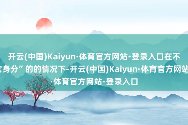 开云(中国)Kaiyun·体育官方网站-登录入口在不议论“其它身分”的的情况下-开云(中国)Kaiyun·体育官方网站-登录入口