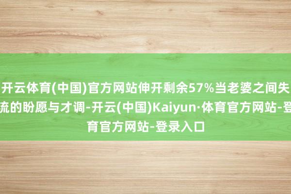 开云体育(中国)官方网站伸开剩余57%当老婆之间失去了交流的盼愿与才调-开云(中国)Kaiyun·体育官方网站-登录入口
