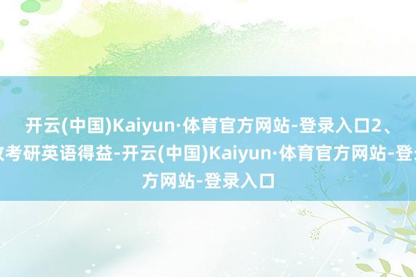开云(中国)Kaiyun·体育官方网站-登录入口2、不接收考研英语得益-开云(中国)Kaiyun·体育官方网站-登录入口