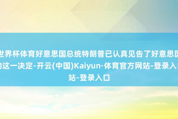 世界杯体育好意思国总统特朗普已认真见告了好意思国的这一决定-开云(中国)Kaiyun·体育官方网站-登录入口