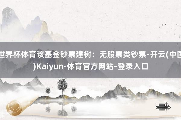 世界杯体育该基金钞票建树:无股票类钞票-开云(中国)Kaiyun·体育官方网站-登录入口