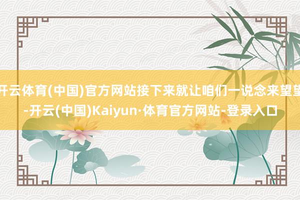 开云体育(中国)官方网站接下来就让咱们一说念来望望-开云(中国)Kaiyun·体育官方网站-登录入口
