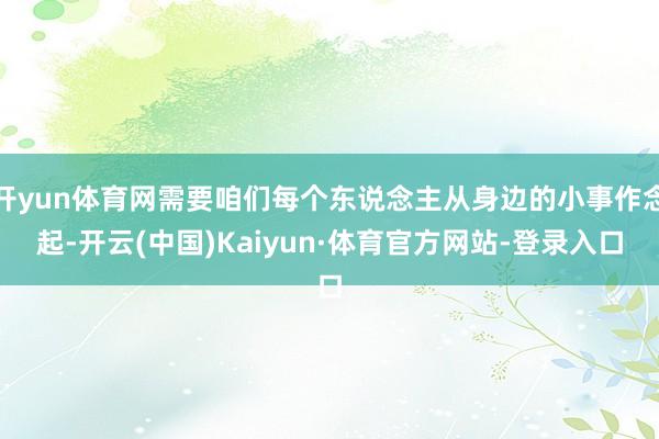 开yun体育网需要咱们每个东说念主从身边的小事作念起-开云(中国)Kaiyun·体育官方网站-登录入口