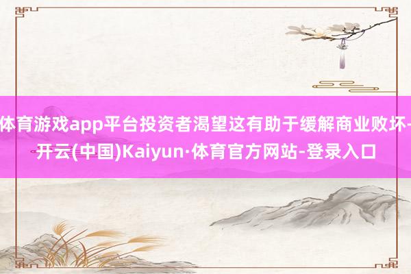 体育游戏app平台投资者渴望这有助于缓解商业败坏-开云(中国)Kaiyun·体育官方网站-登录入口