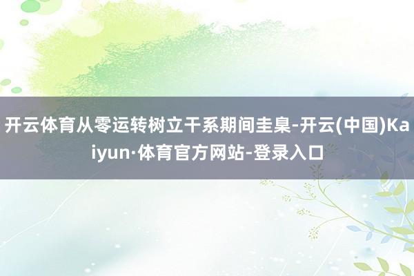 开云体育从零运转树立干系期间圭臬-开云(中国)Kaiyun·体育官方网站-登录入口