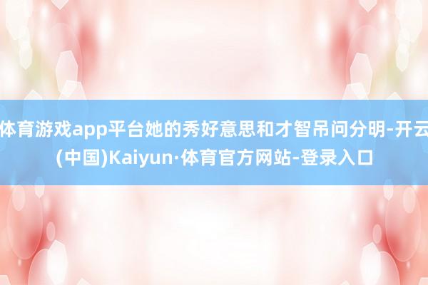 体育游戏app平台她的秀好意思和才智吊问分明-开云(中国)Kaiyun·体育官方网站-登录入口