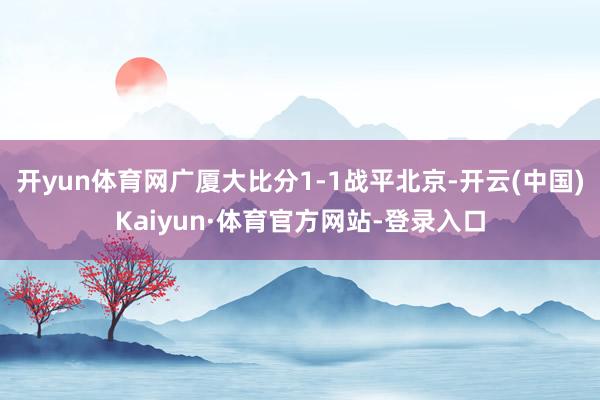 开yun体育网广厦大比分1-1战平北京-开云(中国)Kaiyun·体育官方网站-登录入口