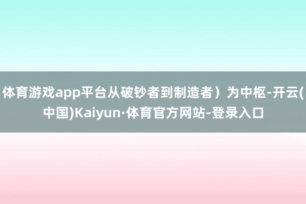 体育游戏app平台从破钞者到制造者)为中枢-开云(中国)Kaiyun·体育官方网站-登录入口