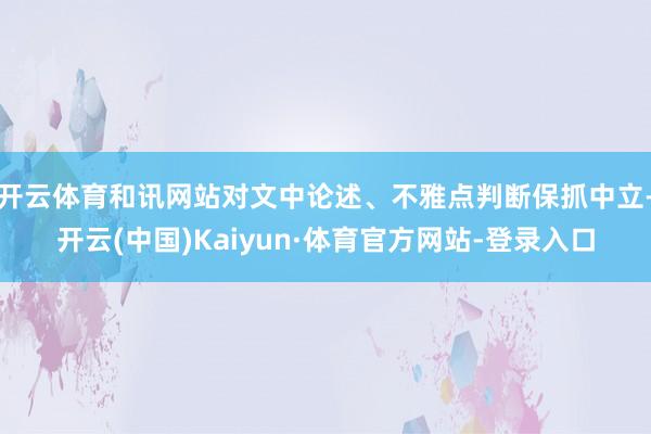 开云体育和讯网站对文中论述、不雅点判断保抓中立-开云(中国)Kaiyun·体育官方网站-登录入口