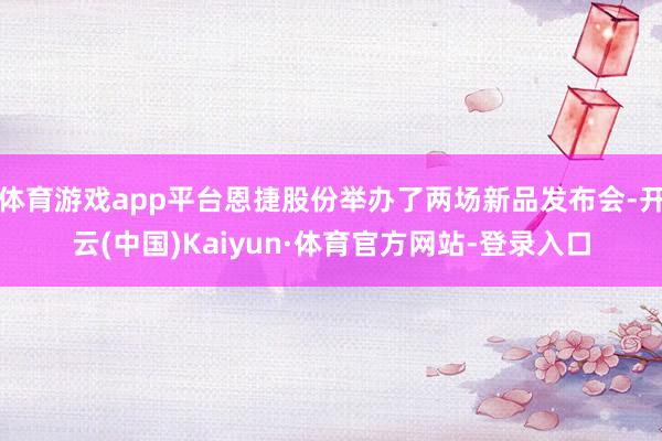 体育游戏app平台恩捷股份举办了两场新品发布会-开云(中国)Kaiyun·体育官方网站-登录入口