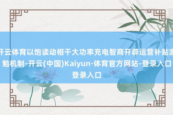 开云体育以饱读动相干大功率充电智商开辟运营补贴激勉机制-开云(中国)Kaiyun·体育官方网站-登录入口