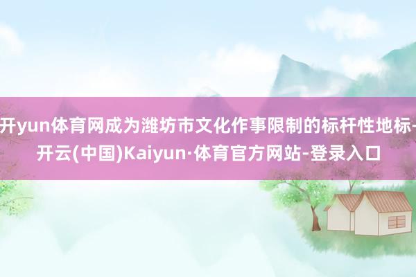 开yun体育网成为潍坊市文化作事限制的标杆性地标-开云(中国)Kaiyun·体育官方网站-登录入口