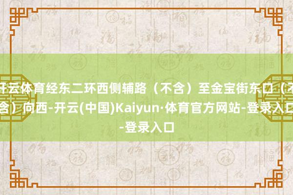 开云体育经东二环西侧辅路（不含）至金宝街东口（不含）向西-开云(中国)Kaiyun·体育官方网站-登录入口
