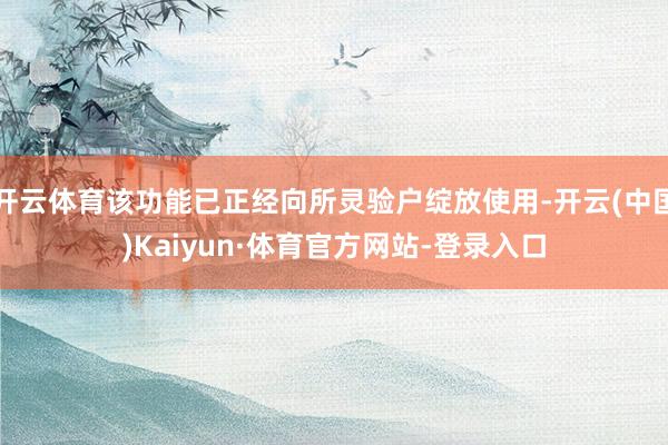 开云体育该功能已正经向所灵验户绽放使用-开云(中国)Kaiyun·体育官方网站-登录入口