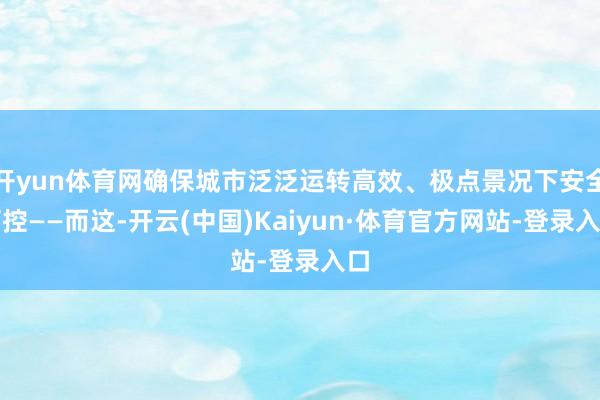 开yun体育网确保城市泛泛运转高效、极点景况下安全可控——而这-开云(中国)Kaiyun·体育官方网站-登录入口