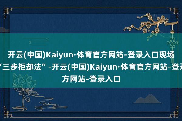 开云(中国)Kaiyun·体育官方网站-登录入口现场演示“三步拒却法”-开云(中国)Kaiyun·体育官方网站-登录入口