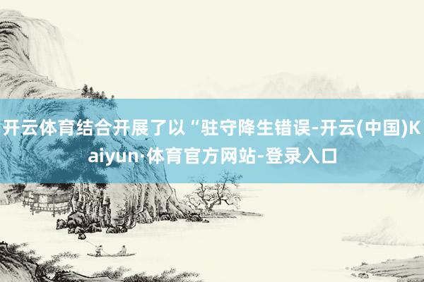 开云体育结合开展了以“驻守降生错误-开云(中国)Kaiyun·体育官方网站-登录入口