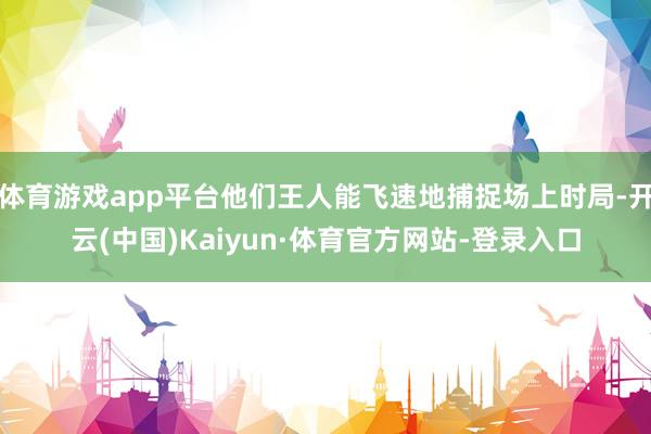 体育游戏app平台他们王人能飞速地捕捉场上时局-开云(中国)Kaiyun·体育官方网站-登录入口