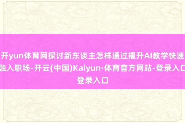 开yun体育网探讨新东谈主怎样通过擢升AI教学快速融入职场-开云(中国)Kaiyun·体育官方网站-登录入口