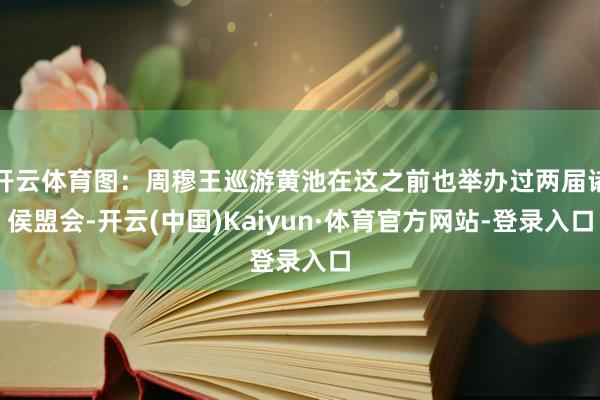 开云体育图:周穆王巡游黄池在这之前也举办过两届诸侯盟会-开云(中国)Kaiyun·体育官方网站-登录入口