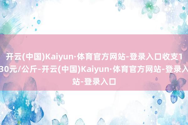 开云(中国)Kaiyun·体育官方网站-登录入口收支14.30元/公斤-开云(中国)Kaiyun·体育官方网站-登录入口