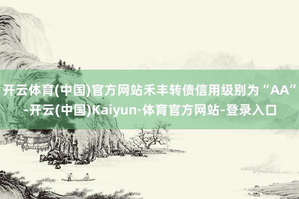 开云体育(中国)官方网站禾丰转债信用级别为“AA”-开云(中国)Kaiyun·体育官方网站-登录入口
