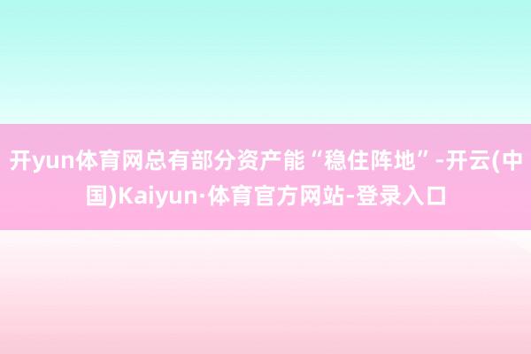 开yun体育网总有部分资产能“稳住阵地”-开云(中国)Kaiyun·体育官方网站-登录入口
