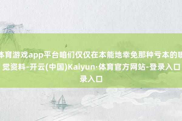 体育游戏app平台咱们仅仅在本能地幸免那种亏本的嗅觉资料-开云(中国)Kaiyun·体育官方网站-登录入口