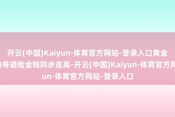 开云(中国)Kaiyun·体育官方网站-登录入口黄金、白银、原油等避险金钱同步走高-开云(中国)Kaiyun·体育官方网站-登录入口